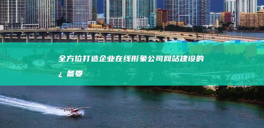 全方位打造企业在线形象：公司网站建设的必备要素与规划