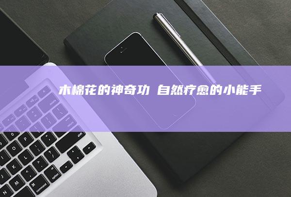 木棉花的神奇功効：自然疗愈的小能手